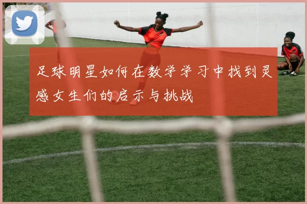 足球明星如何在数学学习中找到灵感女生们的启示与挑战