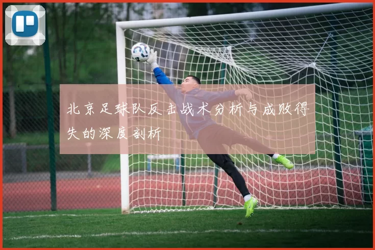 北京足球队反击战术分析与成败得失的深度剖析