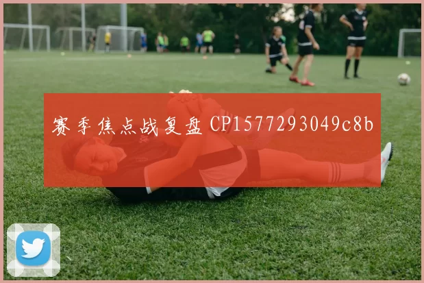 赛季焦点战复盘 CP1577293049c8b
