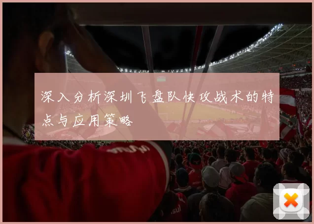 深入分析深圳飞盘队快攻战术的特点与应用策略