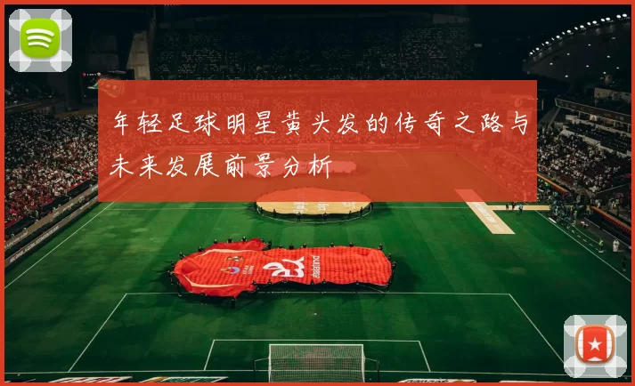 年轻足球明星黄头发的传奇之路与未来发展前景分析