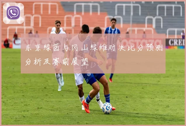 东京绿茵与冈山绿雉对决比分预测分析及赛前展望