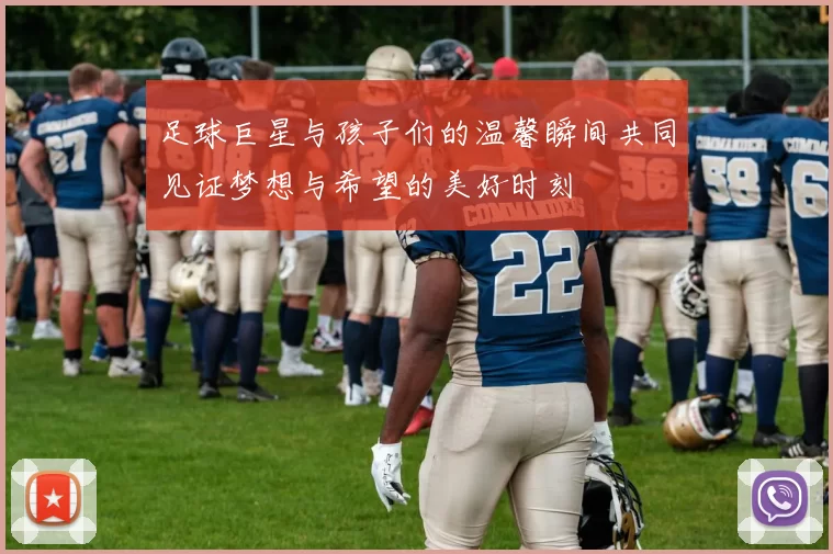 足球巨星与孩子们的温馨瞬间共同见证梦想与希望的美好时刻