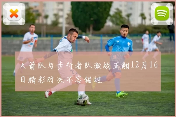 火箭队与步行者队激战正酣12月16日精彩对决不容错过