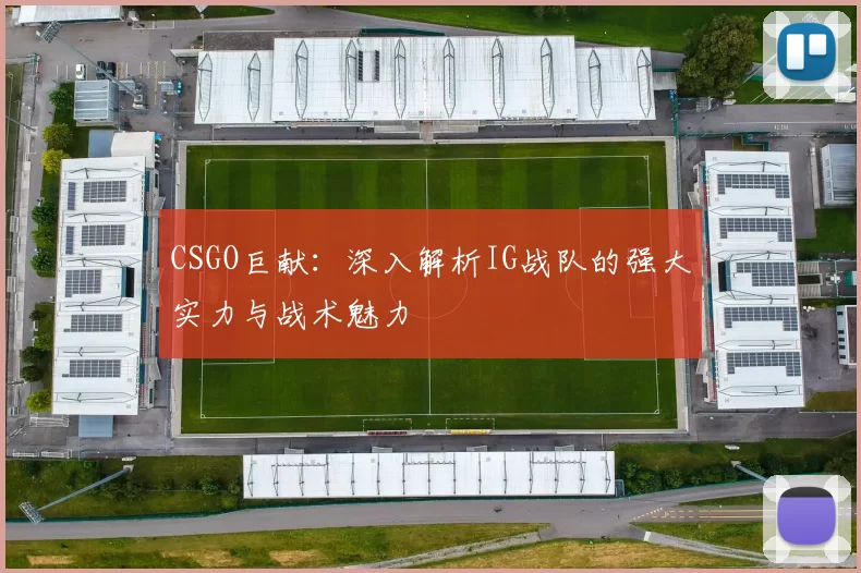 CSGO巨献：深入解析IG战队的强大实力与战术魅力