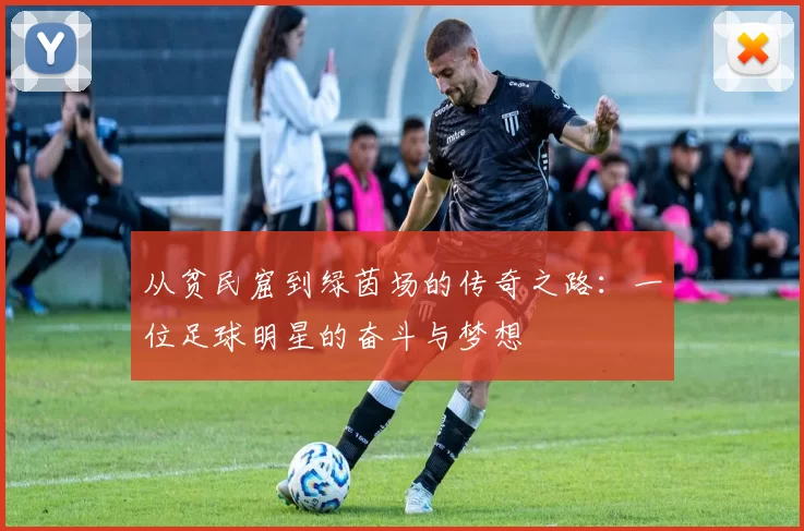 从贫民窟到绿茵场的传奇之路：一位足球明星的奋斗与梦想
