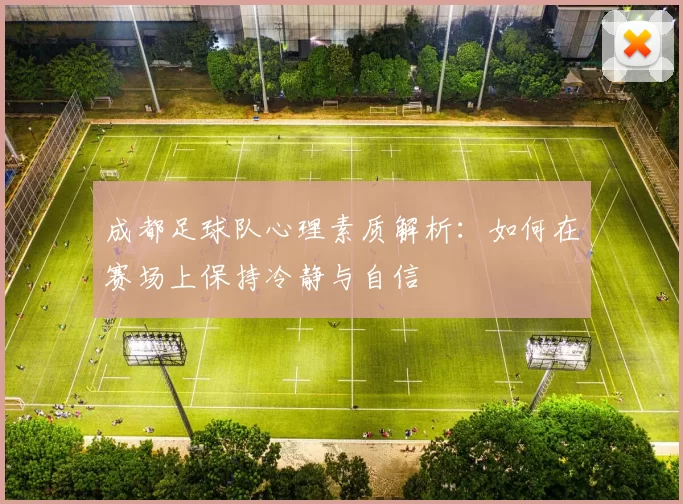 成都足球队心理素质解析：如何在赛场上保持冷静与自信