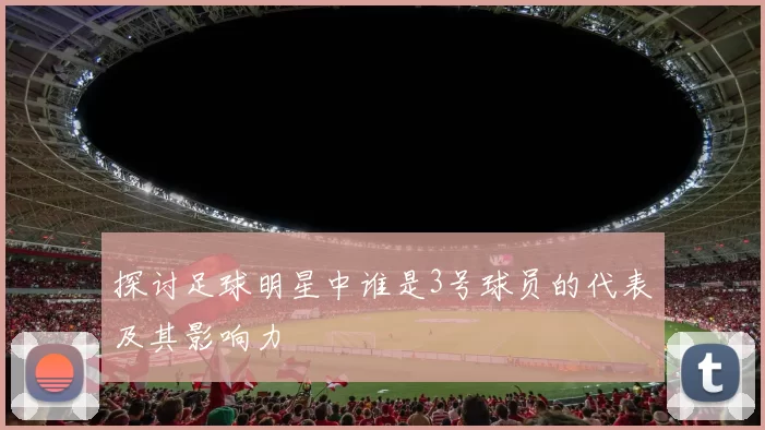 探讨足球明星中谁是3号球员的代表及其影响力