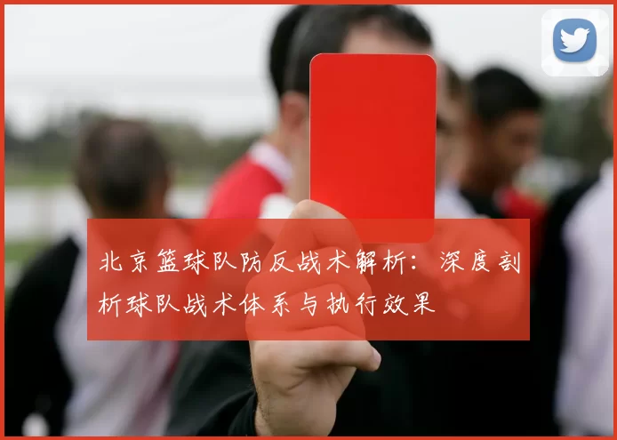 北京篮球队防反战术解析：深度剖析球队战术体系与执行效果