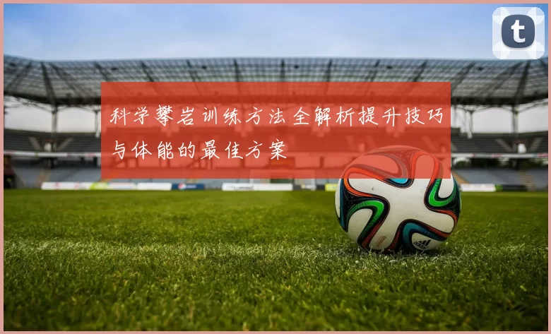 科学攀岩训练方法全解析提升技巧与体能的最佳方案