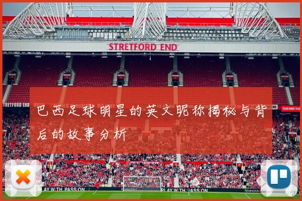 巴西足球明星的英文昵称揭秘与背后的故事分析