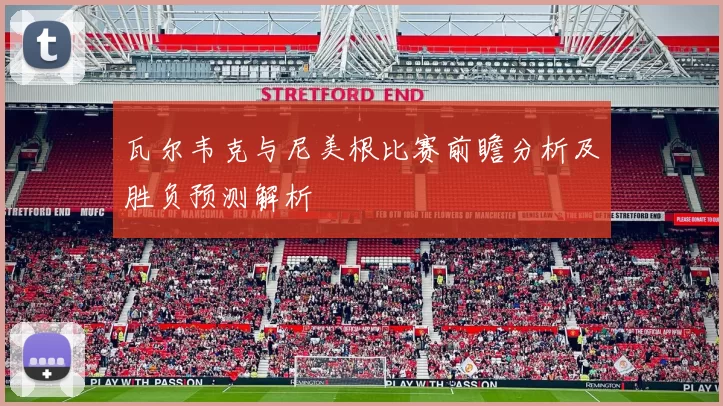 瓦尔韦克与尼美根比赛前瞻分析及胜负预测解析