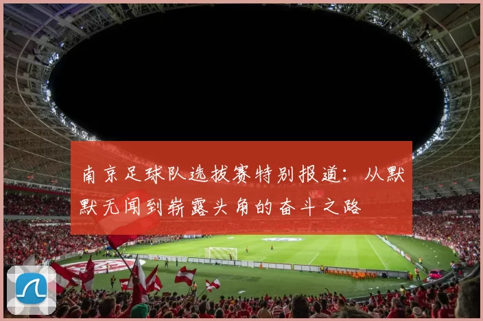 南京足球队选拔赛特别报道：从默默无闻到崭露头角的奋斗之路