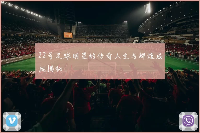 22号足球明星的传奇人生与辉煌成就揭秘