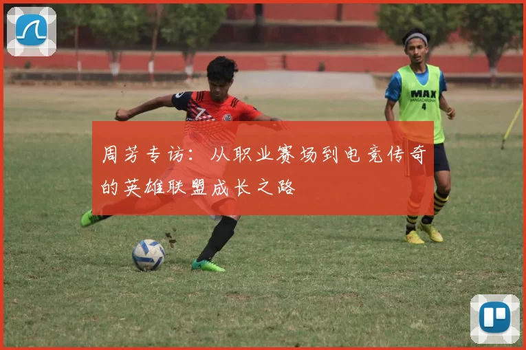 周芳专访：从职业赛场到电竞传奇的英雄联盟成长之路