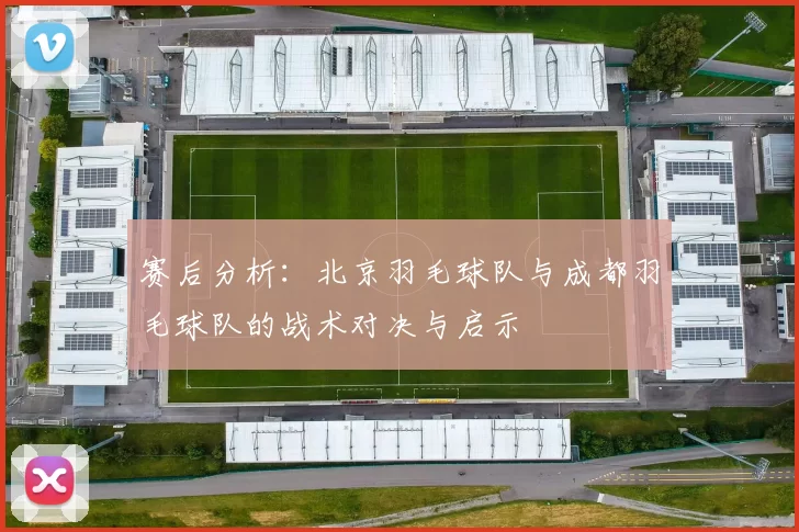 赛后分析：北京羽毛球队与成都羽毛球队的战术对决与启示