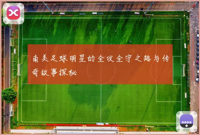南美足球明星的全攻全守之路与传奇故事探秘