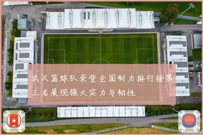 武汉篮球队荣登全国耐力排行榜第三名展现强大实力与韧性