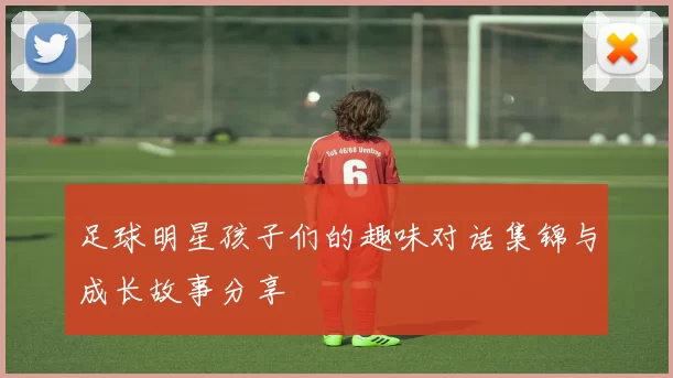 足球明星孩子们的趣味对话集锦与成长故事分享