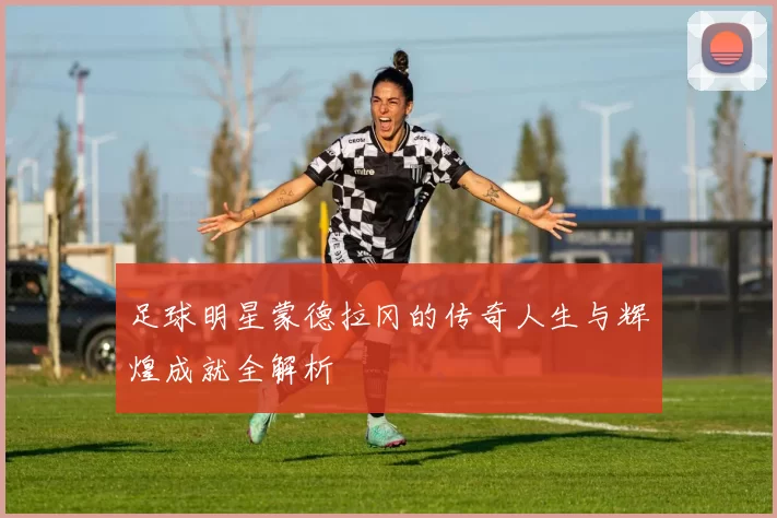 足球明星蒙德拉冈的传奇人生与辉煌成就全解析