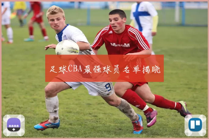 足球CBA最强球员名单揭晓