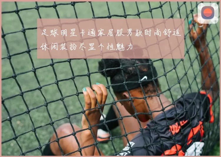 足球明星卡通家居服男款时尚舒适休闲装扮尽显个性魅力