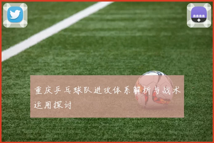 重庆乒乓球队进攻体系解析与战术运用探讨