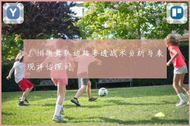 广州街舞队边路渗透战术分析与表现评估探讨
