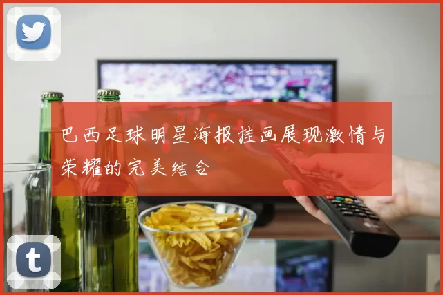 巴西足球明星海报挂画展现激情与荣耀的完美结合