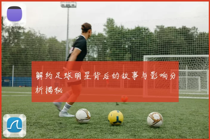 解约足球明星背后的故事与影响分析揭秘