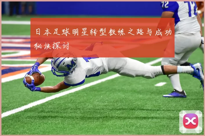 日本足球明星转型教练之路与成功秘诀探讨