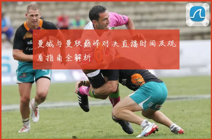 曼城与曼联巅峰对决直播时间及观看指南全解析