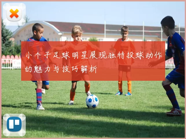 小个子足球明星展现独特投球动作的魅力与技巧解析