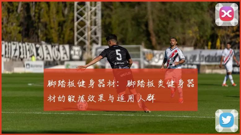 脚踏板健身器材：脚踏板类健身器材的锻炼效果与适用人群