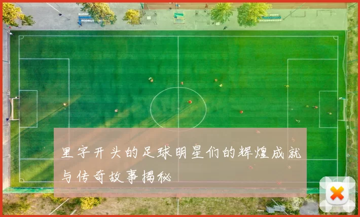 里字开头的足球明星们的辉煌成就与传奇故事揭秘