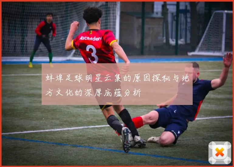 蚌埠足球明星云集的原因探秘与地方文化的深厚底蕴分析