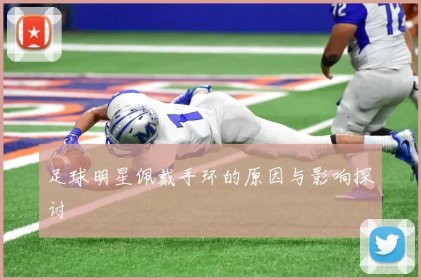 足球明星佩戴手环的原因与影响探讨