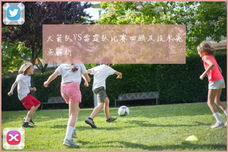 火箭队VS雷霆队比赛回顾及技术亮点解析
