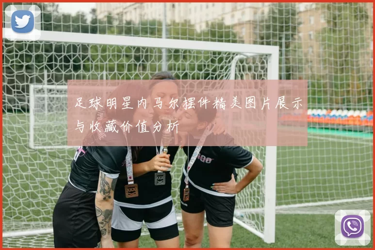 足球明星内马尔摆件精美图片展示与收藏价值分析