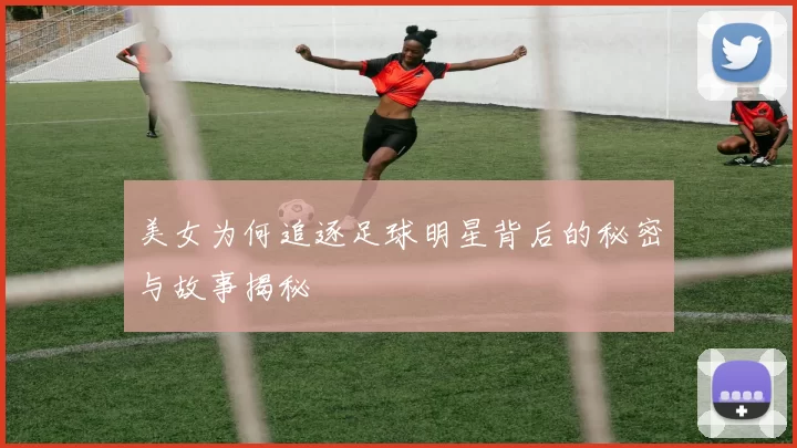 美女为何追逐足球明星背后的秘密与故事揭秘
