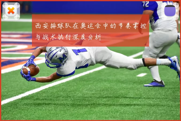 西安排球队在奥运会中的节奏掌控与战术执行深度分析