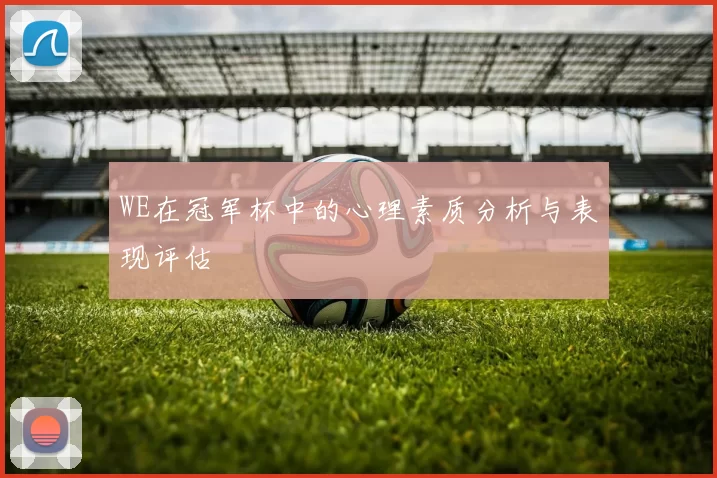 WE在冠军杯中的心理素质分析与表现评估