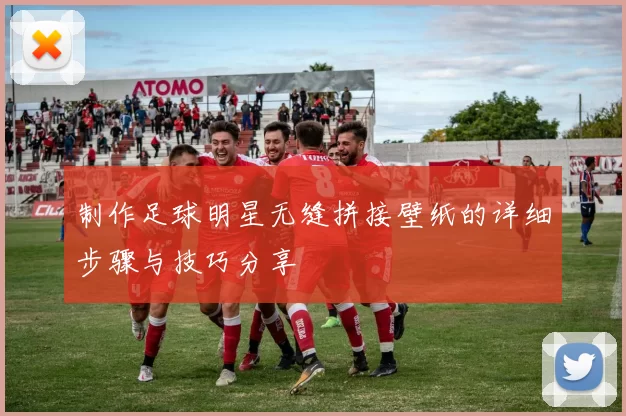 制作足球明星无缝拼接壁纸的详细步骤与技巧分享