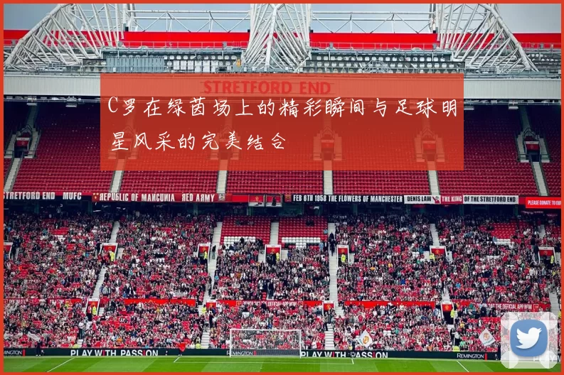C罗在绿茵场上的精彩瞬间与足球明星风采的完美结合