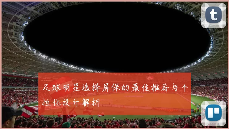 足球明星选择屏保的最佳推荐与个性化设计解析
