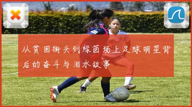 从贫困街头到绿茵场上足球明星背后的奋斗与泪水故事