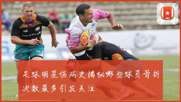 足球明星伤病史揭秘哪些球员骨折次数最多引发关注