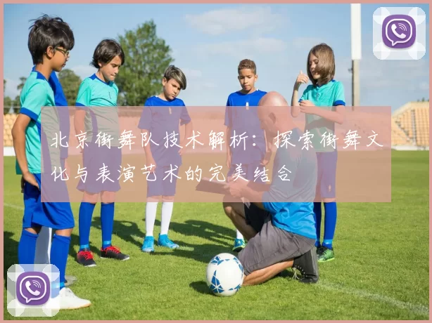 北京街舞队技术解析：探索街舞文化与表演艺术的完美结合