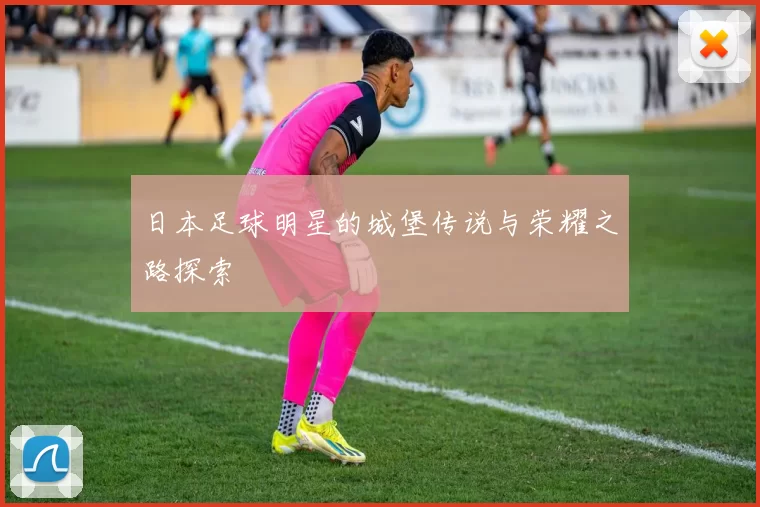 日本足球明星的城堡传说与荣耀之路探索
