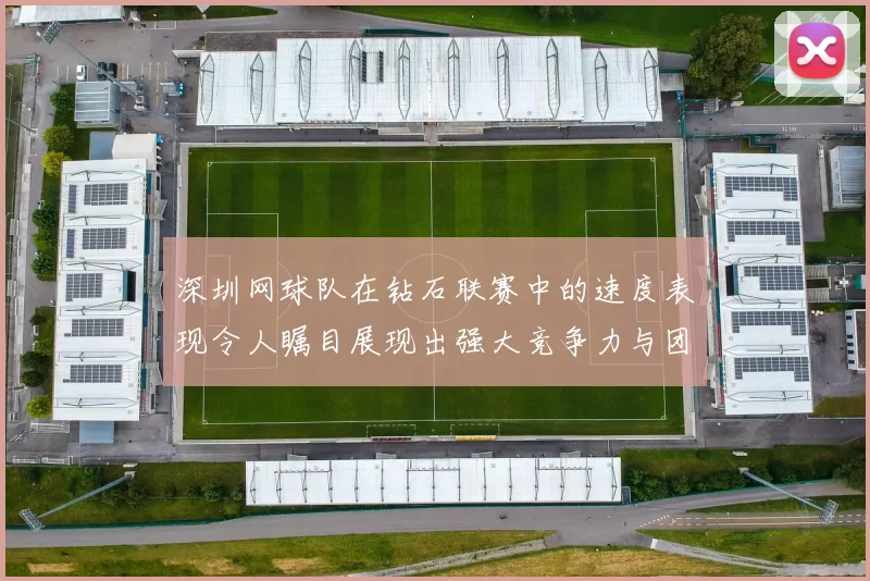 深圳网球队在钻石联赛中的速度表现令人瞩目展现出强大竞争力与团队协作能力